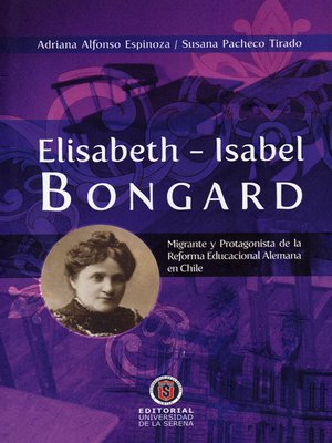 cover image of Elisabeth-Isabel Bongard. Migrante y protagonista de la Reforma Educacional Alemana en Chile